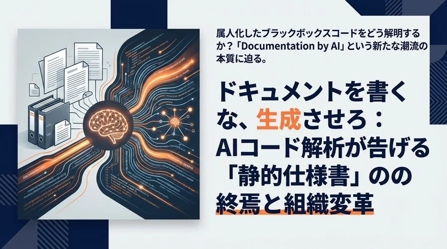ドキュメントを書くな、生成させろ：AIコード解析が告げる「静的仕様書」の終焉と組織変革